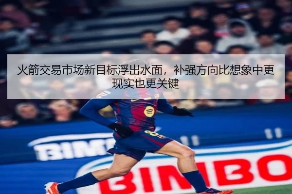 火箭交易市场新目标浮出水面，补强方向比想象中更现实也更关键